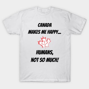 Canada makes me Happy... Humans, not so much! T-Shirt